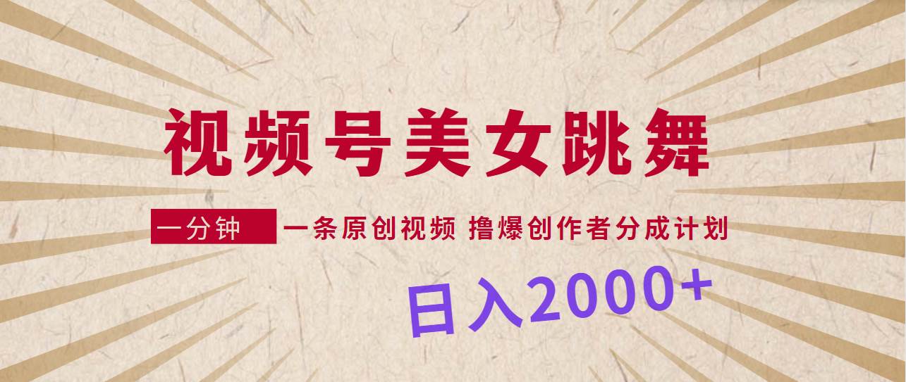 视频号，美女跳舞，一分钟一条原创视频，撸爆创作者分成计划，日入2000+-辰阳网创