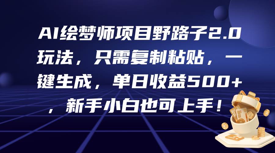 AI绘梦师项目野路子2.0玩法，只需复制粘贴，一键生成，单日收益500+，新…-辰阳网创