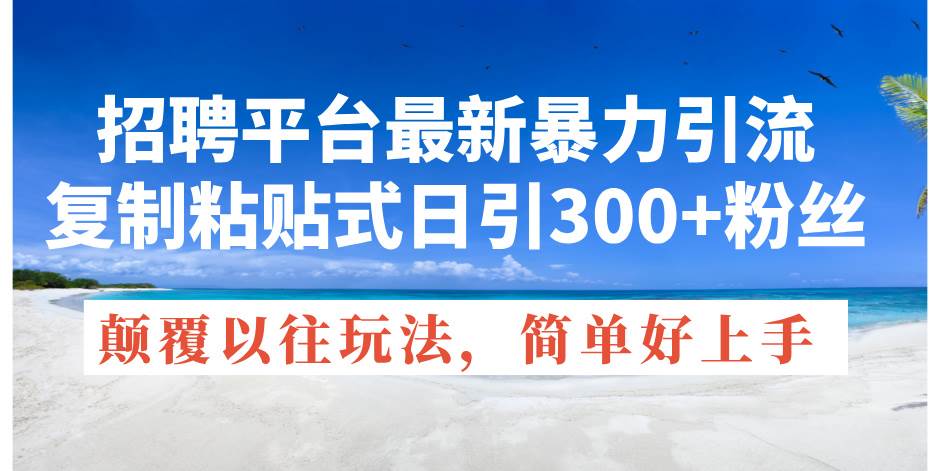 招聘平台最新暴力引流，复制粘贴式日引300+粉丝，颠覆以往垃圾玩法，简…-辰阳网创