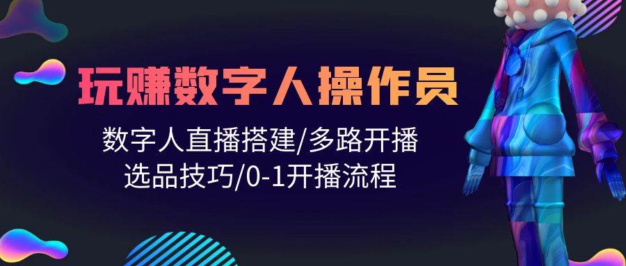 人人都能玩赚数字人操作员 数字人直播搭建/多路开播/选品技巧/0-1开播流程-辰阳网创