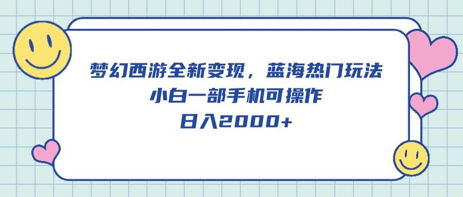 梦幻西游全新变现，蓝海热门玩法，小白一部手机可操作，日入2000+-辰阳网创