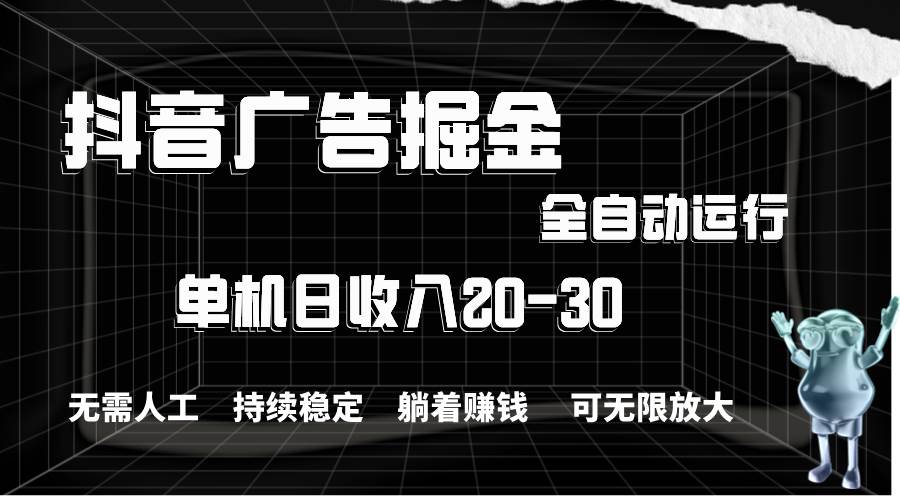 抖音广告掘金，单机产值20-30，全程自动化操作-辰阳网创