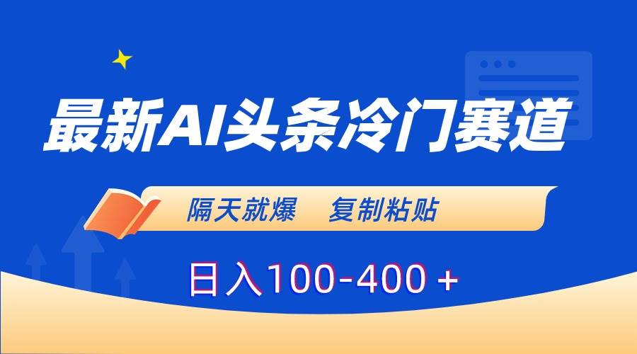 最新AI头条冷门赛道，隔天就爆，复制粘贴日入100-400＋-辰阳网创