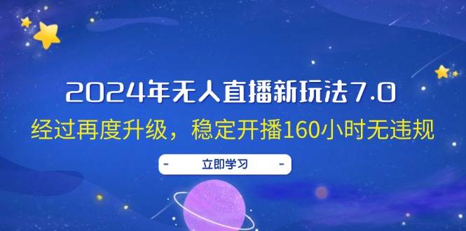 2024年无人直播新玩法7.0，经过再度升级，稳定开播160小时无违规，抖音…-辰阳网创