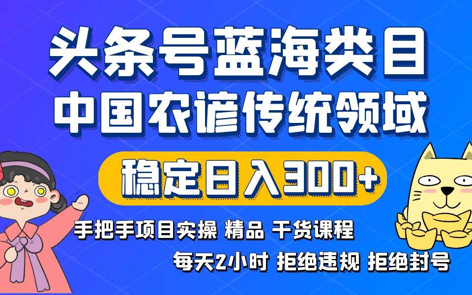 头条号蓝海类目传统和农谚领域实操精品课程拒绝违规封号稳定日入300+-辰阳网创