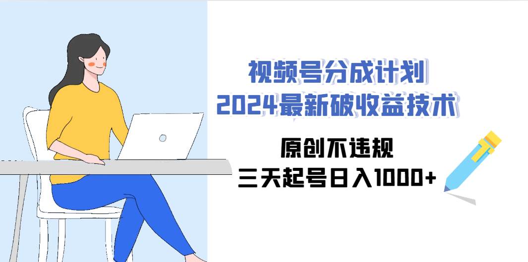 视频号分成计划2024最新破收益技术，原创不违规，三天起号日入1000+-辰阳网创