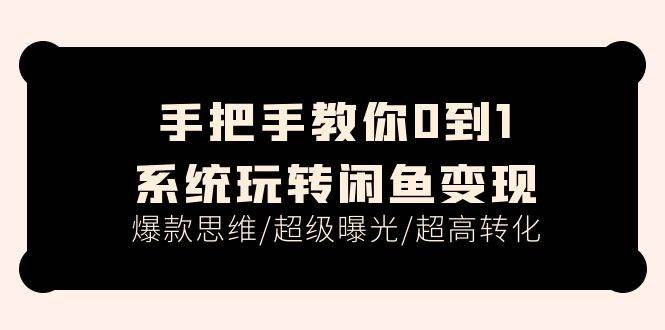 手把手教你0到1系统玩转闲鱼变现，爆款思维/超级曝光/超高转化（15节课）-辰阳网创