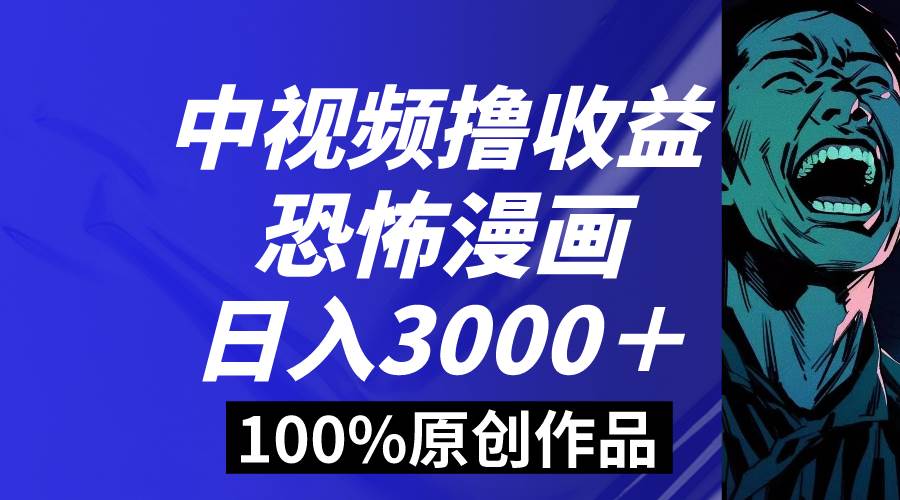 中视频恐怖漫画暴力撸收益，日入3000＋，100%原创玩法，小白轻松上手多…-辰阳网创