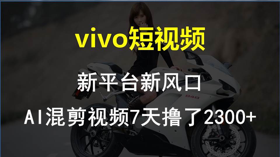 vivo短视频:新平台新风口，AI混剪视频7天撸了2300+-辰阳网创