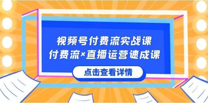 视频号付费流实战课，付费流×直播运营速成课，让你快速掌握视频号核心运..-辰阳网创