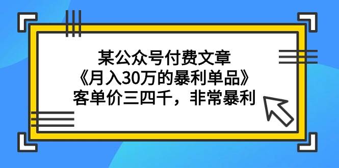 某公众号付费文章《月入30万的暴利单品》客单价三四千，非常暴利-辰阳网创