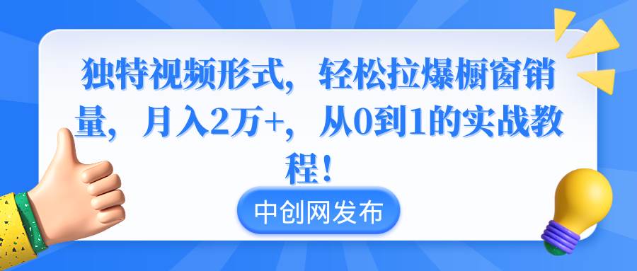 独特视频形式，轻松拉爆橱窗销量，月入2万+，从0到1的实战教程！-辰阳网创