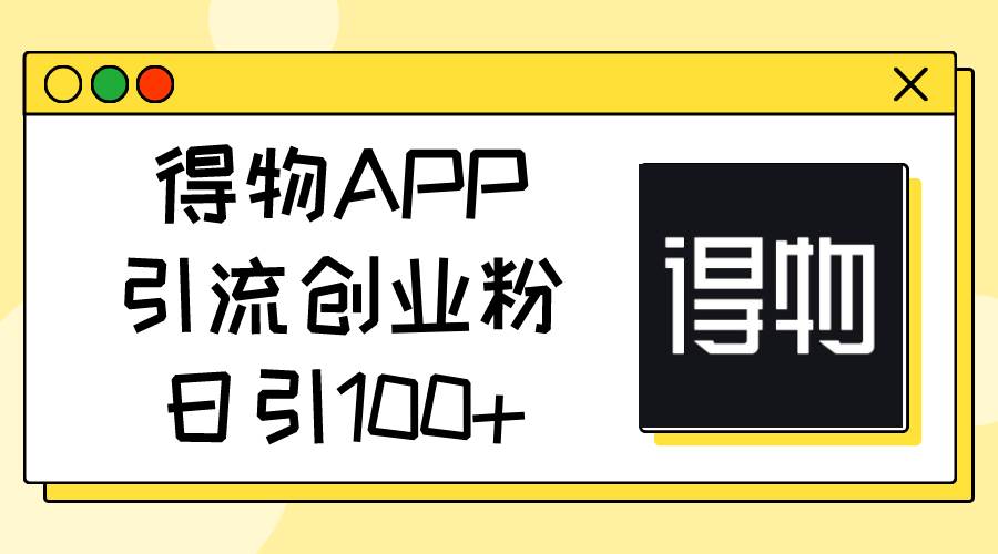 得物APP引流创业粉，日引100+-辰阳网创