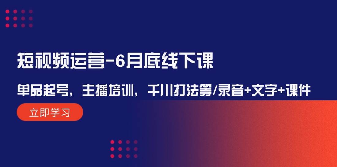 短视频运营-6月底线下课：单品起号，主播培训，千川打法等/录音+文字+课件-辰阳网创