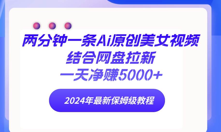 两分钟一条Ai原创美女视频结合网盘拉新，一天净赚5000+ 24年最新保姆级教程-辰阳网创