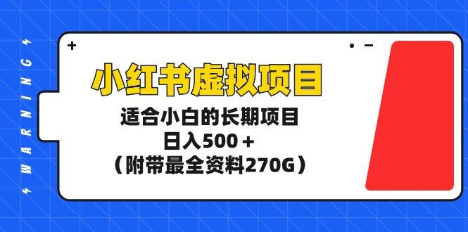 小红书虚拟项目，适合小白的长期项目，日入500＋（附带最全资料270G）-辰阳网创