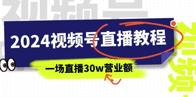 2024视频号直播教程：视频号如何赚钱详细教学，一场直播30w营业额（37节）-辰阳网创