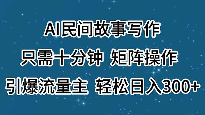 AI民间故事写作，只需十分钟，矩阵操作，引爆流量主，轻松日入300+-辰阳网创