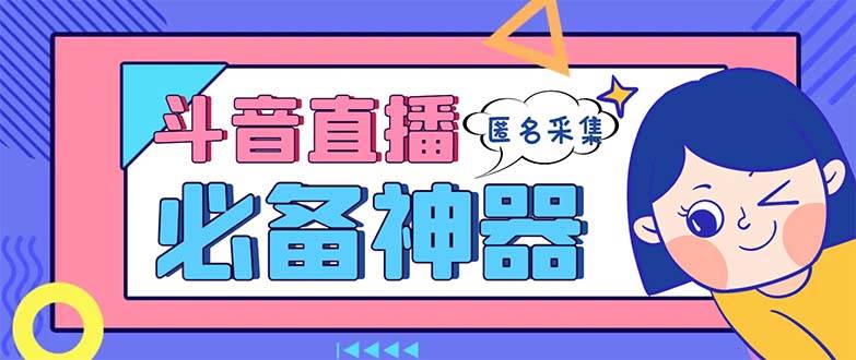 最新斗音直播间采集，支持采集连麦匿名直播间，精准获客神器【采集脚本+使用教程】-辰阳网创