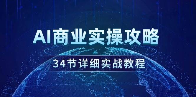 AI商业实操攻略，34节详细实战教程！-辰阳网创