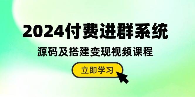 2024付费进群系统，源码及搭建变现视频课程（教程+源码）-辰阳网创