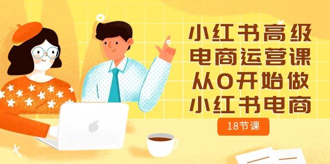 小红书高级电商运营课，从0开始做小红书电商（18节课）-辰阳网创