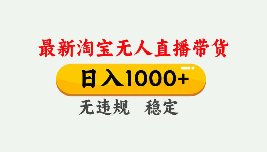 25年3月淘宝无人直播带货，日入1000+，不违规不封号，独家技术，操作简单。-辰阳网创