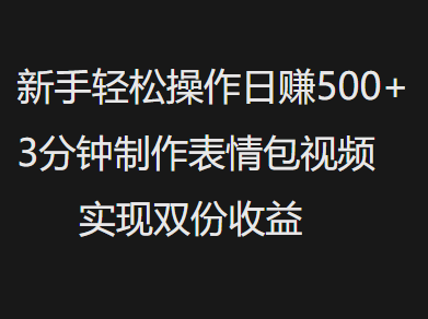 新手小白轻松操作日赚500+，3分钟制作表情包视频，实现双份收益-辰阳网创