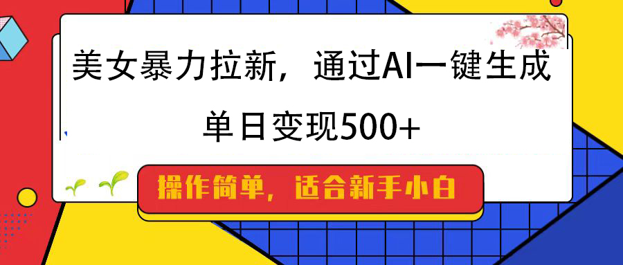 美女暴力拉新，通过AI一键生成，纯小白一学就会，单日变现500+-辰阳网创