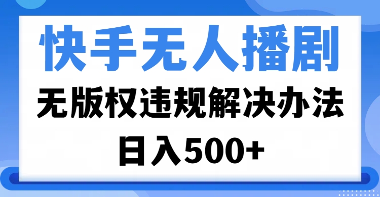 快手无人播剧，无版权违规解决办法，无人播剧日入500+-辰阳网创