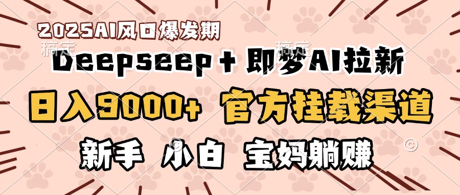 日入9000+！DeepSeep＋即梦拉新，官方挂载渠道，新手小白宝妈躺赚-辰阳网创