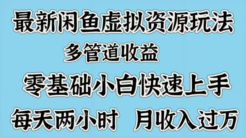 最新咸鱼虚拟资源玩法，多管道收益，零基础小白快速上手，每天两小时月收入过万-辰阳网创