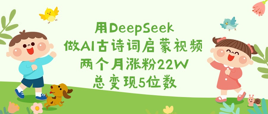 用DeepSeek做AI古诗词启蒙视频，两个月涨粉22W，总变现5位数-辰阳网创