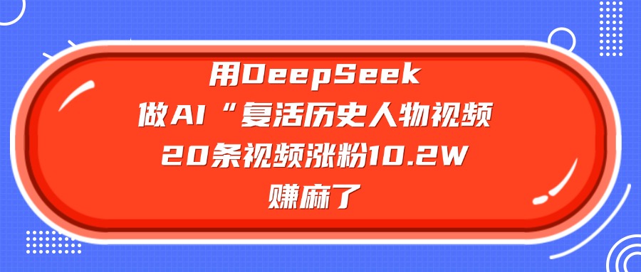 用DeepSeek做AI“复活历史人物”视频，20条视频涨粉10.2W，赚麻了-辰阳网创