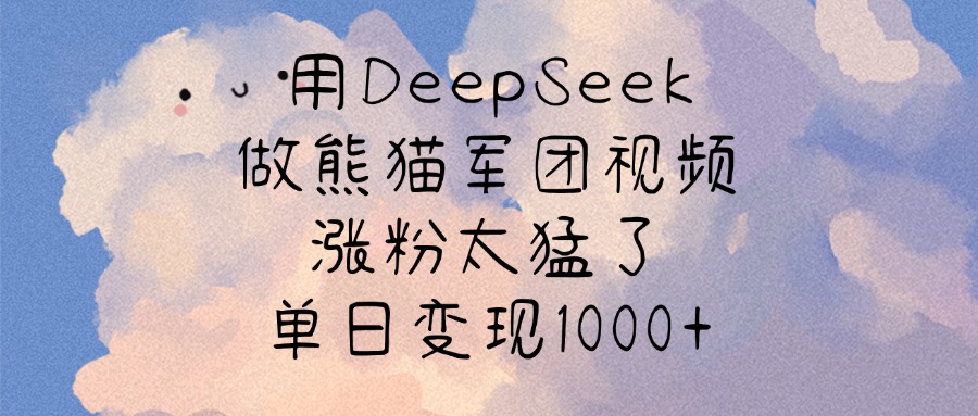 用DeepSeek做熊猫军团视频，涨粉太猛了，单日变现1000+-辰阳网创