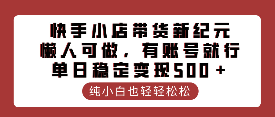 快手小店带货新纪元，懒人可做，有账号就行，单日稳定变现500＋-辰阳网创