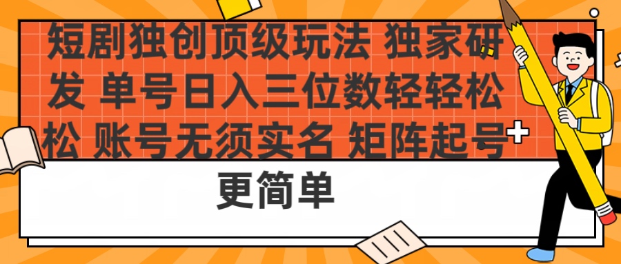 短剧独创顶级玩法 独家研发 单号日入三位数轻轻松松 账号无需实名 矩阵起号更简单-辰阳网创