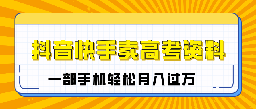 临近高考季，抖音快手卖高考资料，小白可操作一部手机轻松月入过万-辰阳网创