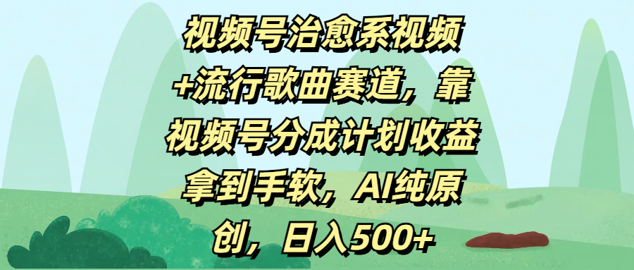 视频号治愈系视频+流行歌曲赛道，靠视频号分成计划收益拿到手软，AI纯原创，日入500+-辰阳网创