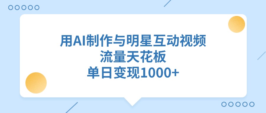 用AI制作与明星互动视频，流量天花板，单日变现1000+-辰阳网创