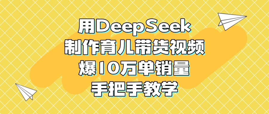 用DeepSeek制作育儿带货视频，爆10万单销量，手把手教学-辰阳网创