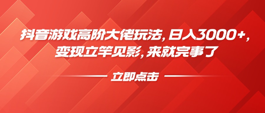 抖音游戏高阶大佬玩法，日入3000+，变现立竿见影，来就完事了-辰阳网创