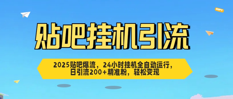 2025贴吧爆流，24小时挂机全自动运行，日引流200+精准粉，轻松变现-辰阳网创