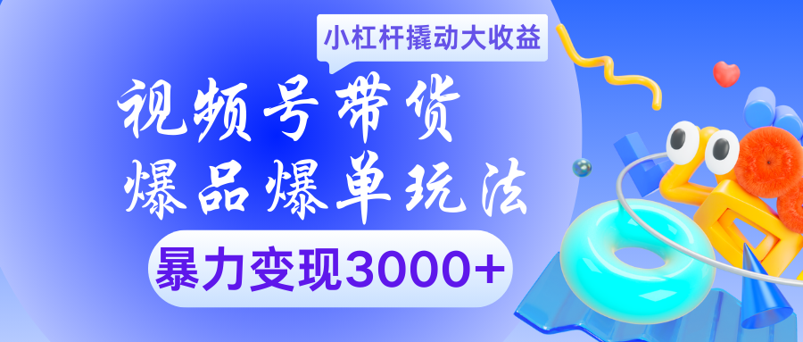 视频号带货爆品爆单玩法小杠杆撬动大收益暴力变现3000+-辰阳网创