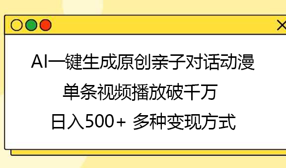 AI一键生成原创亲子对话动漫，单条视频播放破千万 ，日入500+，多种变现方式-辰阳网创