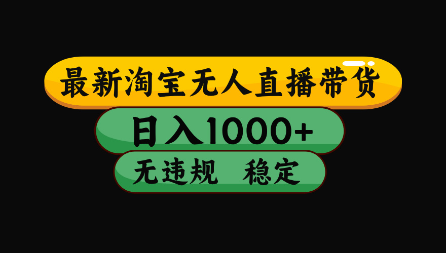 （最新）淘宝无人直播带货，日入1000+，不违规不封号，稳定，3月中旬研究的独家技术，操作简单-辰阳网创