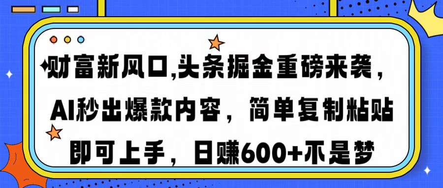 财富新风口,头条掘金重磅来袭，AI秒出爆款内容，简单复制粘贴即可上手，日赚600+不是梦-辰阳网创