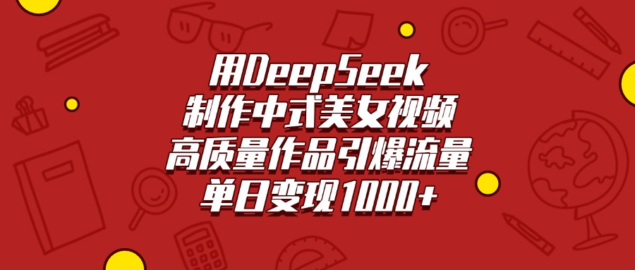 用DeepSeek制作中式美女视频，高质量作品引爆流量，单日变现1000+-辰阳网创