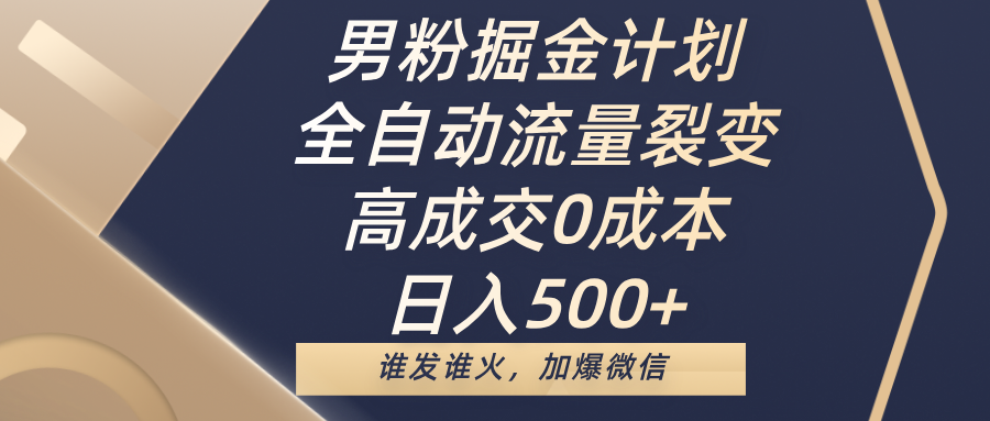 男粉掘金计划，全自动流量裂变，高成交0成本，日入500+，谁发谁火，加爆微信-辰阳网创