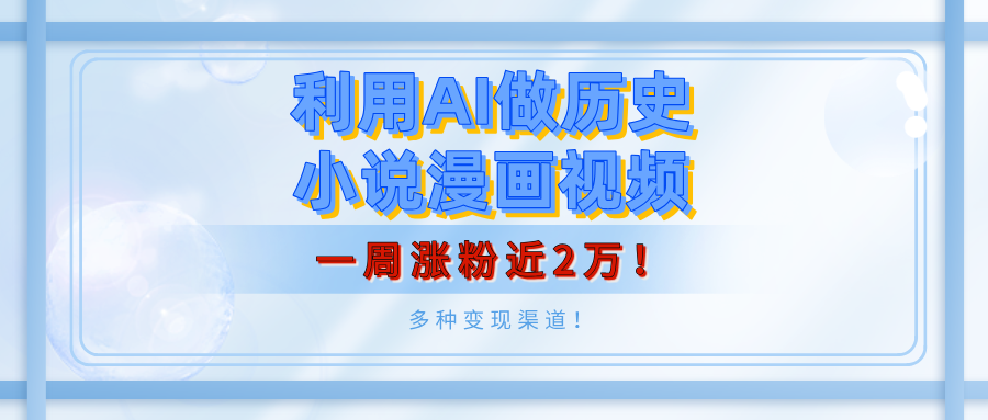 利用AI做历史小说漫画视频，有人月入5000+，一周涨粉近2万！多种变现渠道！-辰阳网创